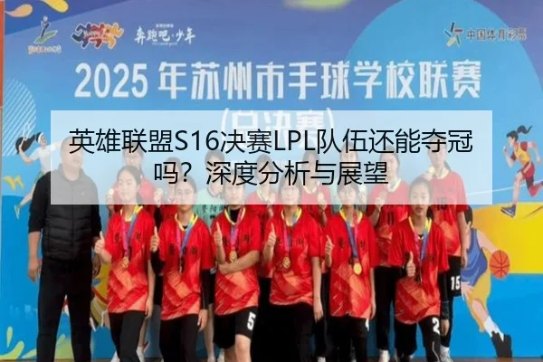 英雄联盟S16决赛LPL队伍还能夺冠吗？深度分析与展望