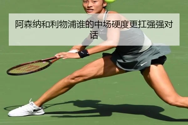 阿森纳和利物浦谁的中场硬度更扛强强对话