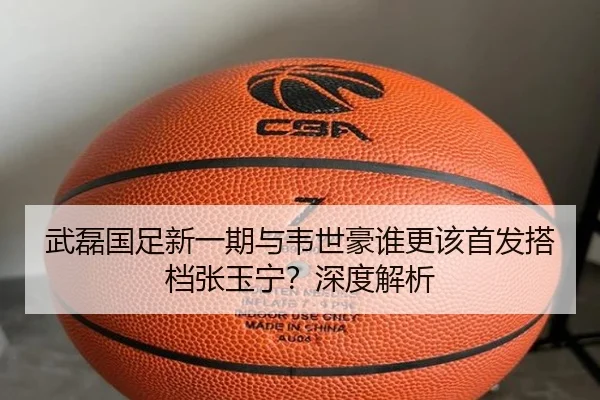 武磊国足新一期与韦世豪谁更该首发搭档张玉宁？深度解析
